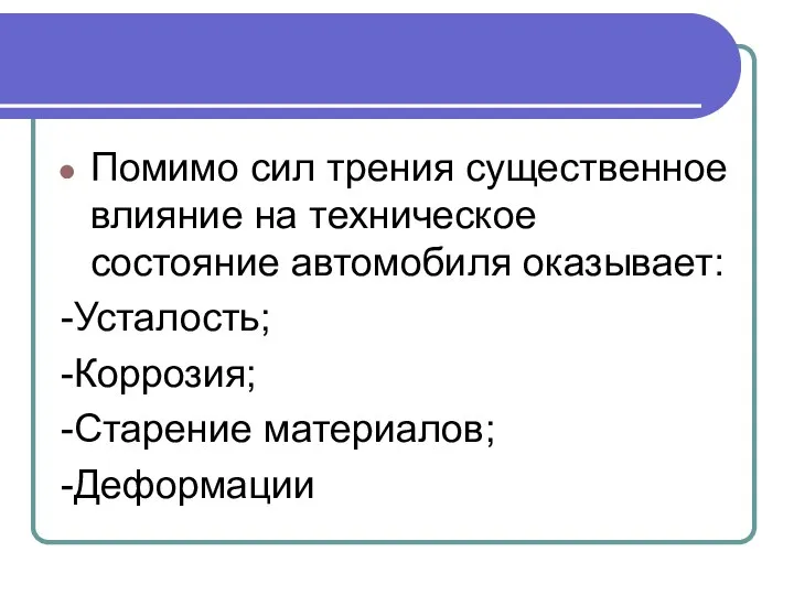 Помимо сил трения существенное влияние на техническое состояние автомобиля оказывает: -Усталость; -Коррозия; -Старение материалов; -Деформации