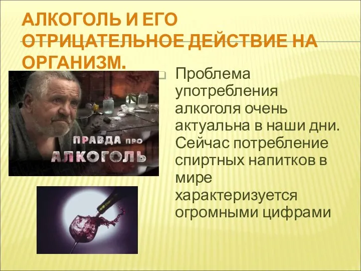 АЛКОГОЛЬ И ЕГО ОТРИЦАТЕЛЬНОЕ ДЕЙСТВИЕ НА ОРГАНИЗМ. Проблема употребления алкоголя очень