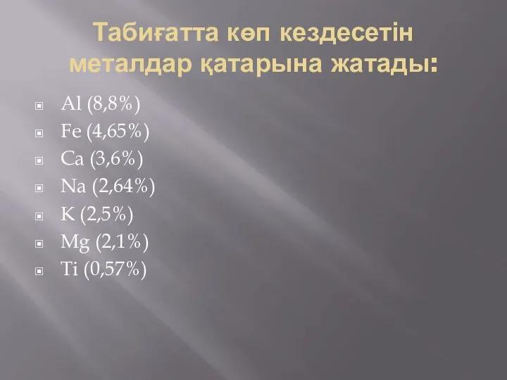 Табиғатта көп кездесетін металдар қатарына жатады: Al (8,8%) Fe (4,65%) Ca