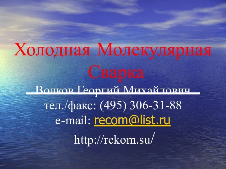 Холодная Молекулярная Сварка Волков Георгий Михайлович тел./факс: (495) 306-31-88 e-mail: recom@list.ru http://rekom.su/