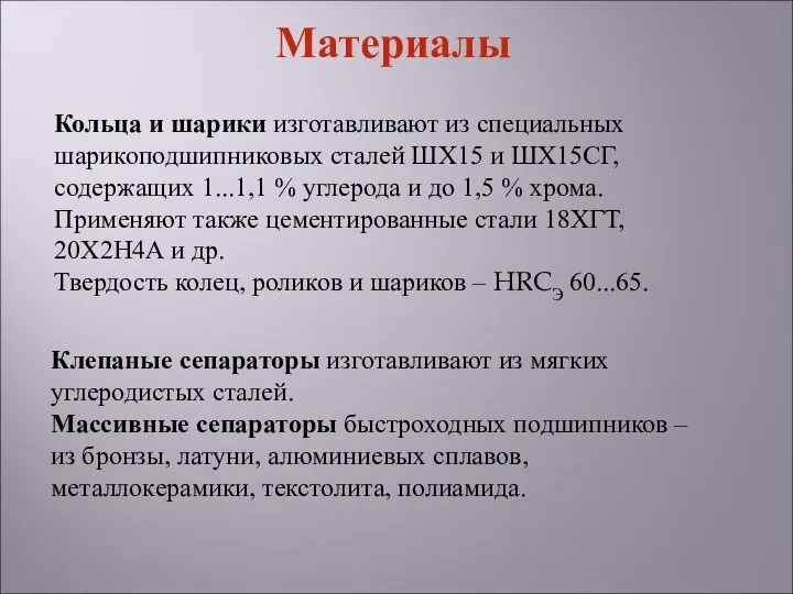 Кольца и шарики изготавливают из специальных шарикоподшипниковых сталей ШХ15 и ШХ15СГ,