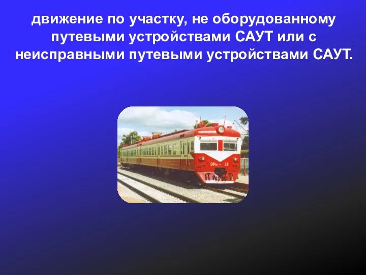 движение по участку, не оборудованному путевыми устройствами САУТ или с неисправными путевыми устройствами САУТ.