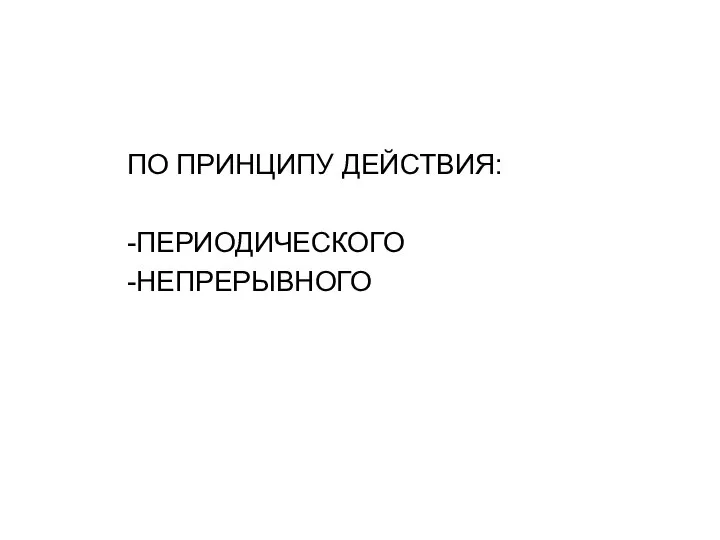 ПО ПРИНЦИПУ ДЕЙСТВИЯ: -ПЕРИОДИЧЕСКОГО -НЕПРЕРЫВНОГО