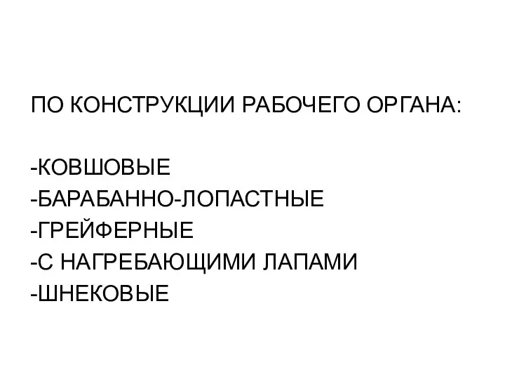 ПО КОНСТРУКЦИИ РАБОЧЕГО ОРГАНА: -КОВШОВЫЕ -БАРАБАННО-ЛОПАСТНЫЕ -ГРЕЙФЕРНЫЕ -С НАГРЕБАЮЩИМИ ЛАПАМИ -ШНЕКОВЫЕ