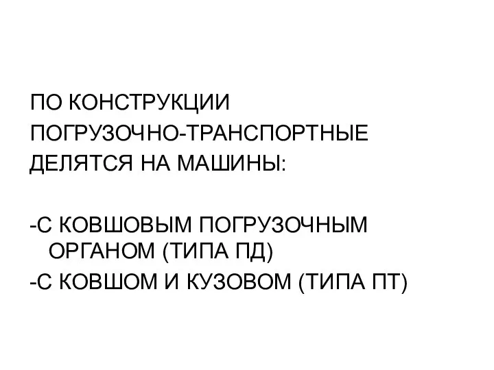 ПО КОНСТРУКЦИИ ПОГРУЗОЧНО-ТРАНСПОРТНЫЕ ДЕЛЯТСЯ НА МАШИНЫ: -С КОВШОВЫМ ПОГРУЗОЧНЫМ ОРГАНОМ (ТИПА