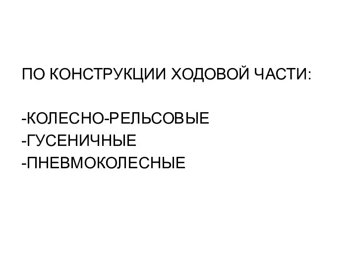 ПО КОНСТРУКЦИИ ХОДОВОЙ ЧАСТИ: -КОЛЕСНО-РЕЛЬСОВЫЕ -ГУСЕНИЧНЫЕ -ПНЕВМОКОЛЕСНЫЕ