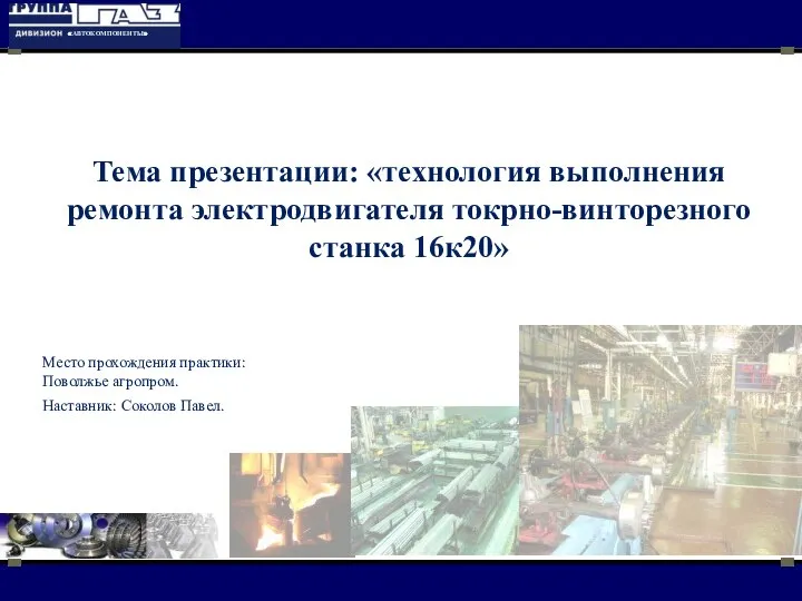 Тема презентации: «технология выполнения ремонта электродвигателя токрно-винторезного станка 16к20» Место прохождения