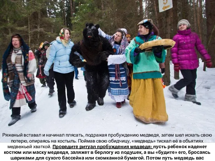 Ряженый вставал и начинал плясать, подражая пробуждению медведя, затем шел искать