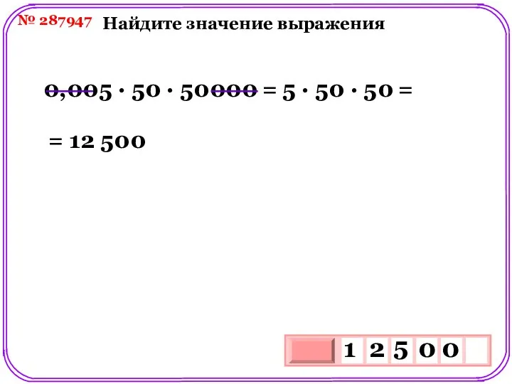 № 287947 Найдите значение выражения 0,005 ∙ 50 ∙ 50000 =