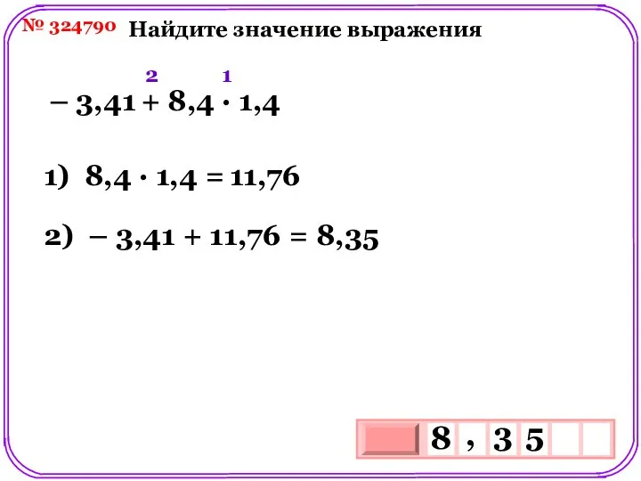 № 324790 Найдите значение выражения – 3,41 + 8,4 ∙ 1,4