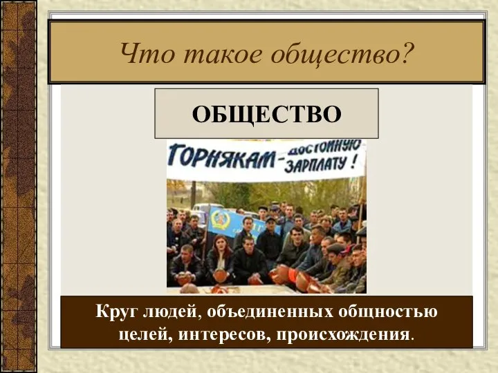 Что такое общество? ОБЩЕСТВО Круг людей, объединенных общностью целей, интересов, происхождения.