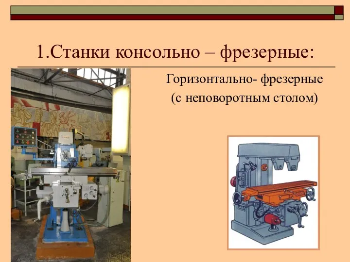 1.Станки консольно – фрезерные: Горизонтально- фрезерные (с неповоротным столом)