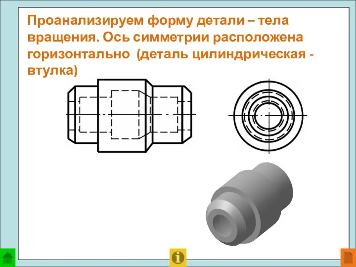 Проанализируем форму детали – тела вращения. Ось симметрии расположена горизонтально (деталь цилиндрическая - втулка)