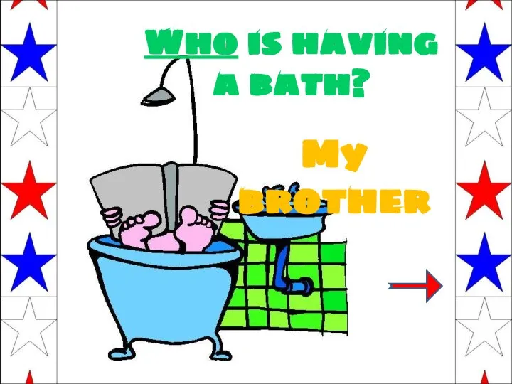 Who is having a bath? My brother