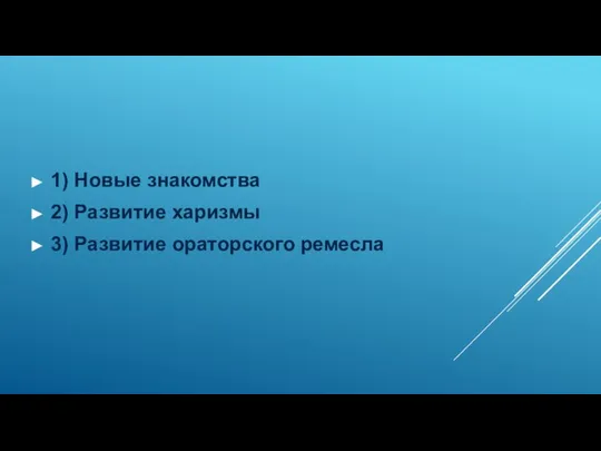 1) Новые знакомства 2) Развитие харизмы 3) Развитие ораторского ремесла