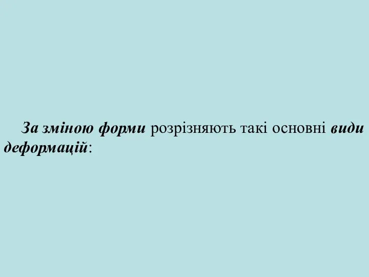 За зміною форми розрізняють такі основні види деформацій: