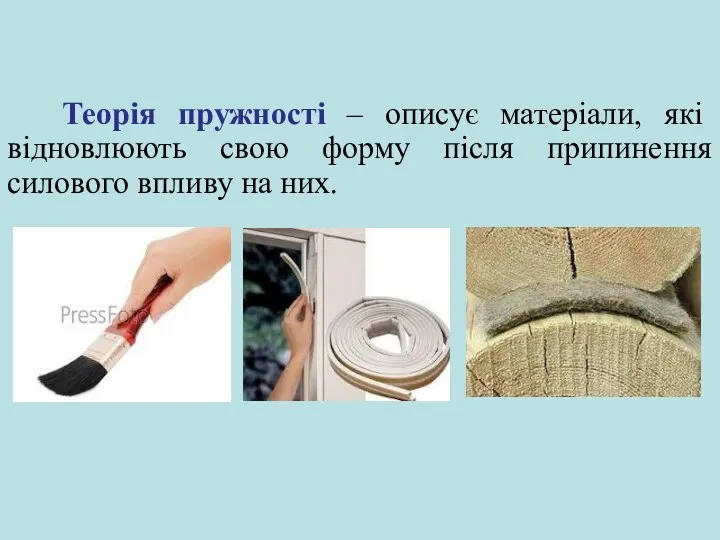 Теорія пружності – описує матеріали, які відновлюють свою форму після припинення силового впливу на них.