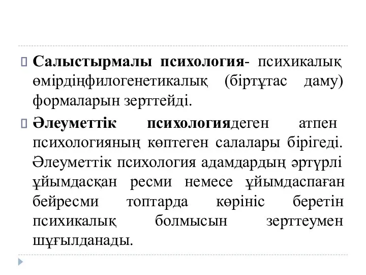 Салыстырмалы психология- психикалық өмірдіңфилогенетикалық (біртұтас даму) формаларын зерттейді. Әлеуметтік психологиядеген атпен