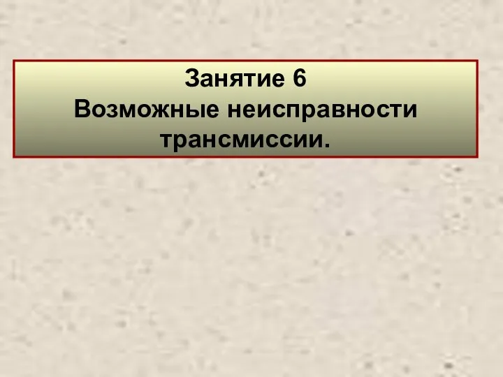 Занятие 6 Возможные неисправности трансмиссии.