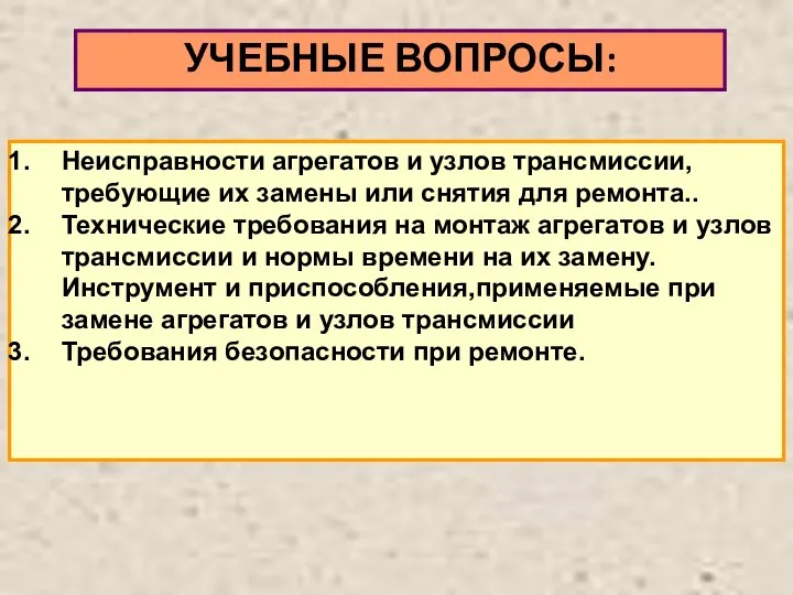 УЧЕБНЫЕ ВОПРОСЫ: Неисправности агрегатов и узлов трансмиссии,требующие их замены или снятия