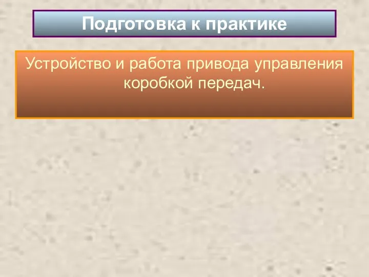 Устройство и работа привода управления коробкой передач. Подготовка к практике