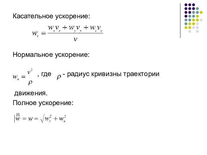 Касательное ускорение: Нормальное ускорение: , где - радиус кривизны траектории движения. Полное ускорение: