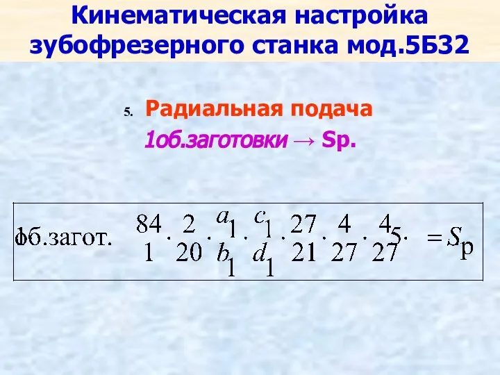 Кинематическая настройка зубофрезерного станка мод.5Б32 Радиальная подача 1об.заготовки → Sр.