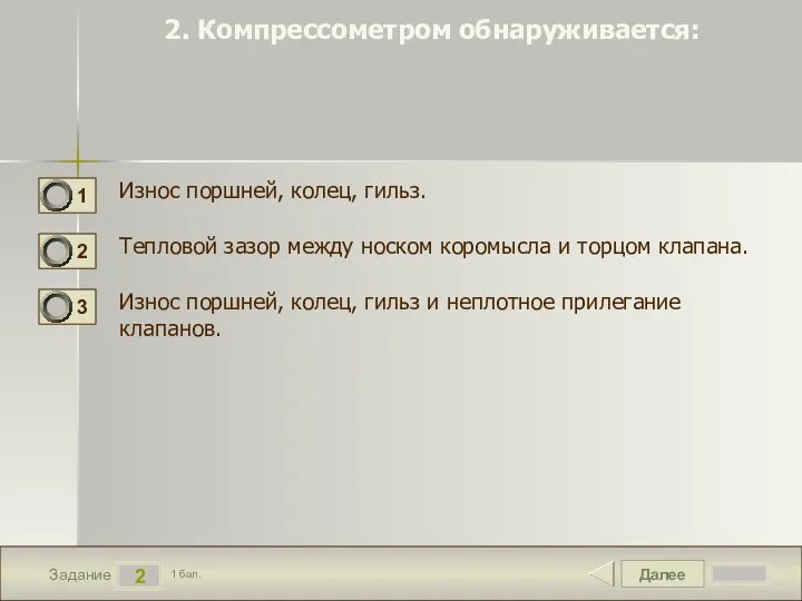 Далее 2 Задание 1 бал. 2. Компрессометром обнаруживается: Износ поршней, колец,