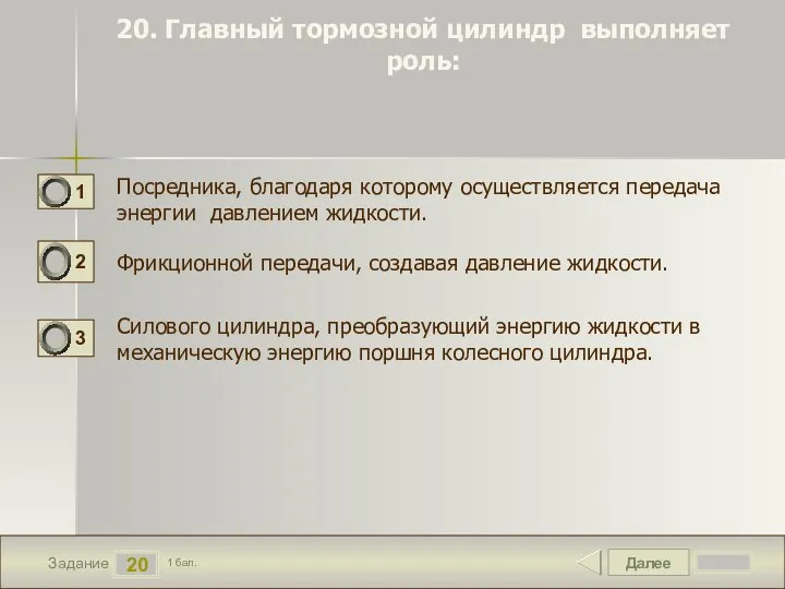 Далее 20 Задание 1 бал. 20. Главный тормозной цилиндр выполняет роль: