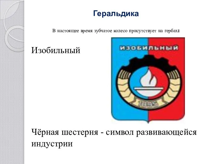 Геральдика В настоящее время зубчатое колесо присутствует на гербах: Изобильный Чёрная шестерня - символ развивающейся индустрии