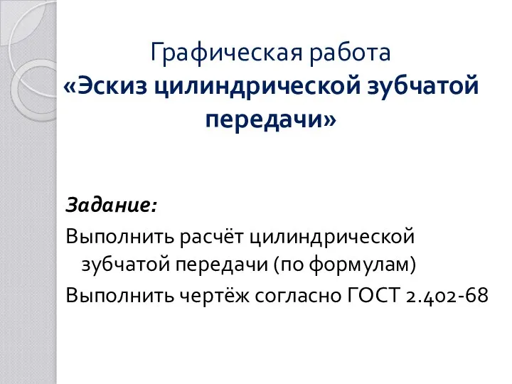 Графическая работа «Эскиз цилиндрической зубчатой передачи» Задание: Выполнить расчёт цилиндрической зубчатой