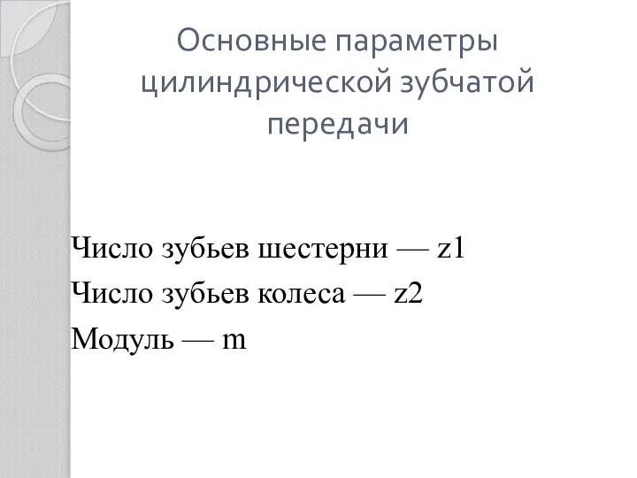 Основные параметры цилиндрической зубчатой передачи Число зубьев шестерни — z1 Число