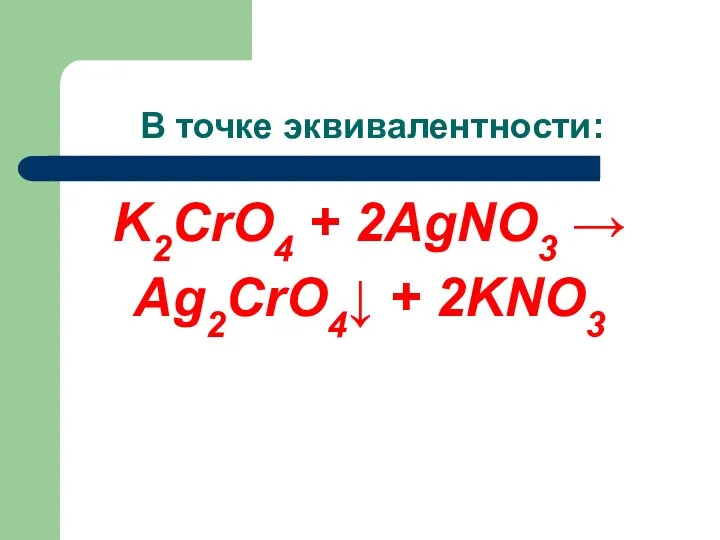 В точке эквивалентности: K2CrO4 + 2AgNO3 → Ag2CrO4↓ + 2KNO3