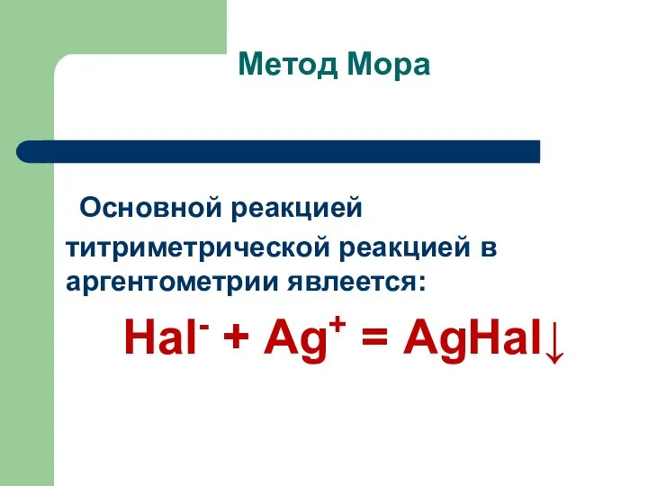 Метод Мора Основной реакцией титриметрической реакцией в аргентометрии явлеется: Наl- + Аg+ = АgНаl↓