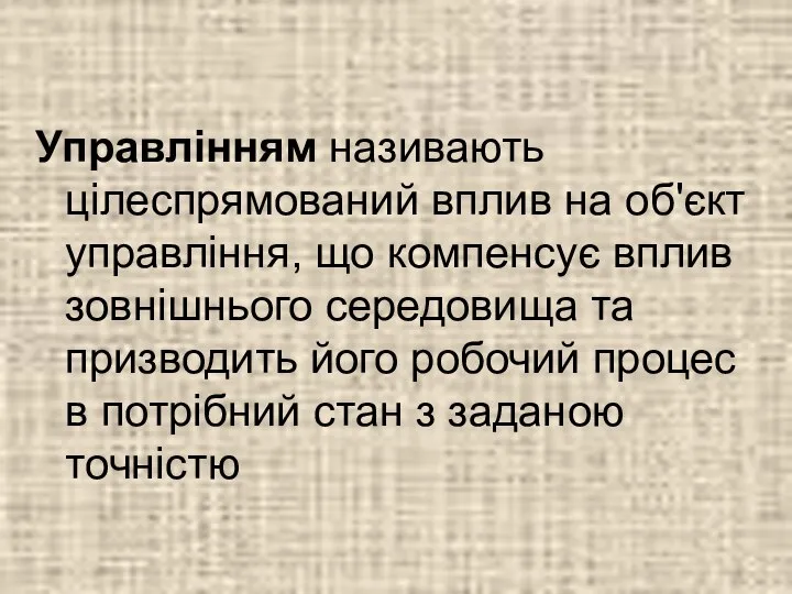 Управлінням називають цілеспрямований вплив на об'єкт управління, що компенсує вплив зовнішнього