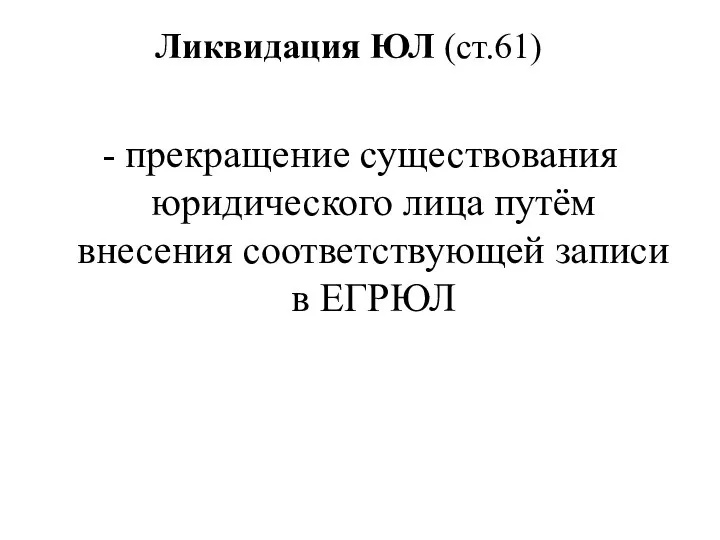 Ликвидация ЮЛ (ст.61) - прекращение существования юридического лица путём внесения соответствующей записи в ЕГРЮЛ