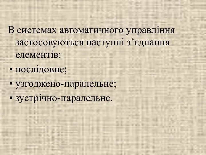 В системах автоматичного управління застосовуються наступні з’єднання елементів: послідовне; узгоджено-паралельне; зустрічно-паралельне.