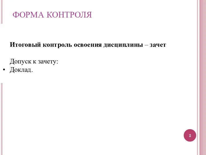 ФОРМА КОНТРОЛЯ Итоговый контроль освоения дисциплины – зачет Допуск к зачету: Доклад.