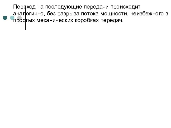 Переход на последующие передачи происходит аналогично, без разрыва потока мощности, неизбежного в простых механических коробках передач.