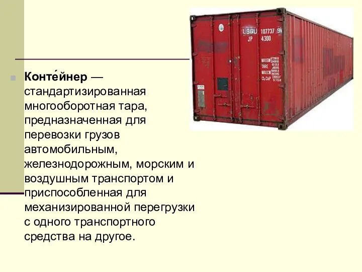 Конте́йнер — стандартизированная многооборотная тара, предназначенная для перевозки грузов автомобильным, железнодорожным,