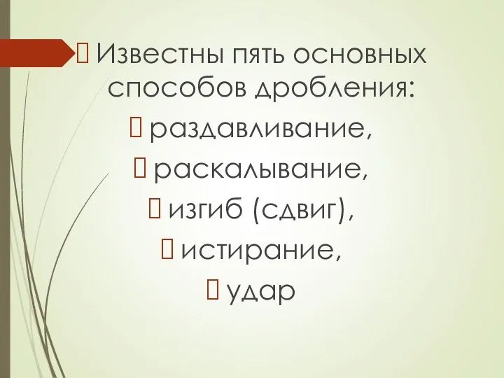 Известны пять основных способов дробления: раздавливание, раскалывание, изгиб (сдвиг), истирание, удар