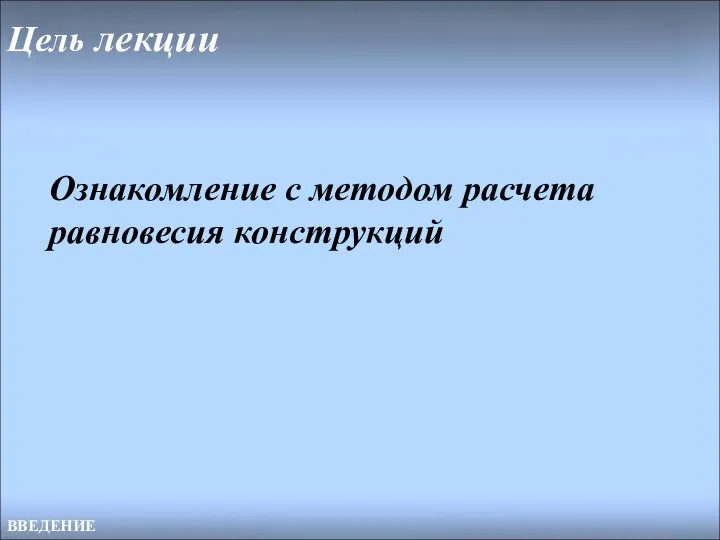 Цель лекции ВВЕДЕНИЕ Ознакомление с методом расчета равновесия конструкций