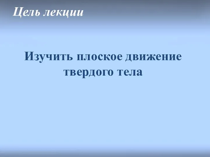 Цель лекции Изучить плоское движение твердого тела