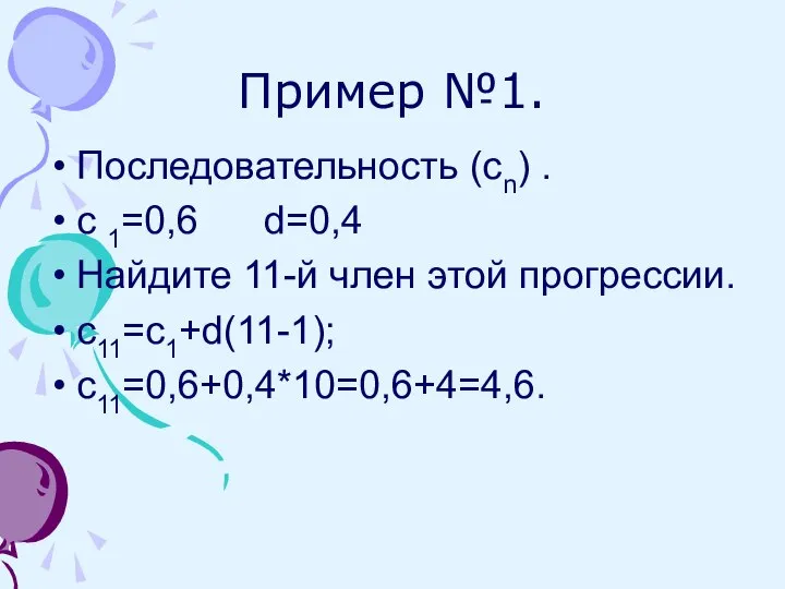 Пример №1. Последовательность (сn) . с 1=0,6 d=0,4 Найдите 11-й член этой прогрессии. с11=с1+d(11-1); с11=0,6+0,4*10=0,6+4=4,6.