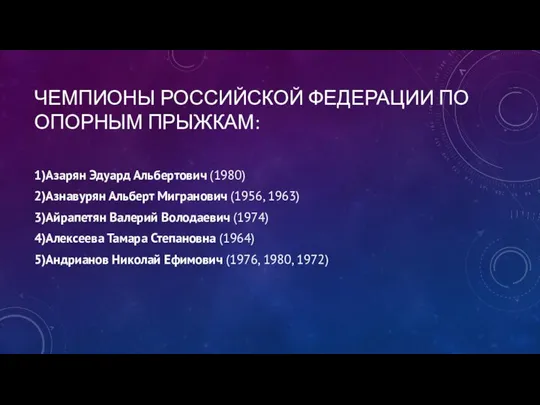 ЧЕМПИОНЫ РОССИЙСКОЙ ФЕДЕРАЦИИ ПО ОПОРНЫМ ПРЫЖКАМ: 1)Азарян Эдуард Альбертович (1980) 2)Азнавурян