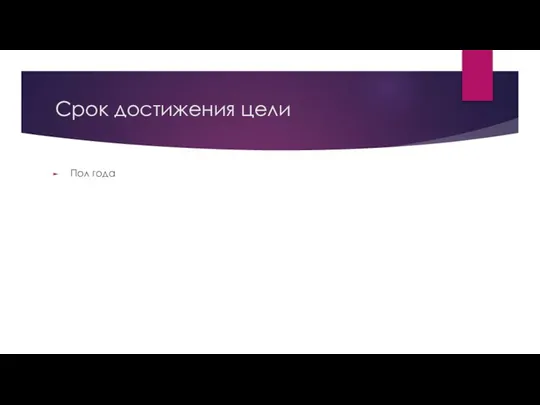 Срок достижения цели Пол года