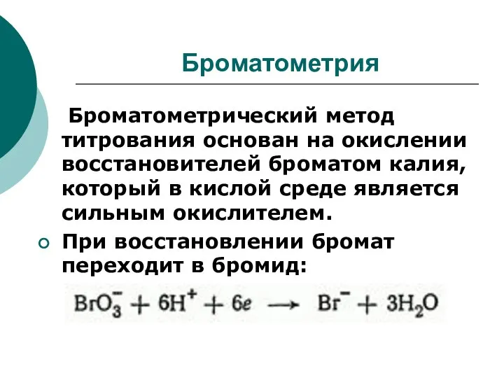 Броматометрия Броматометрический метод титрования основан на окислении восстановителей броматом калия, который