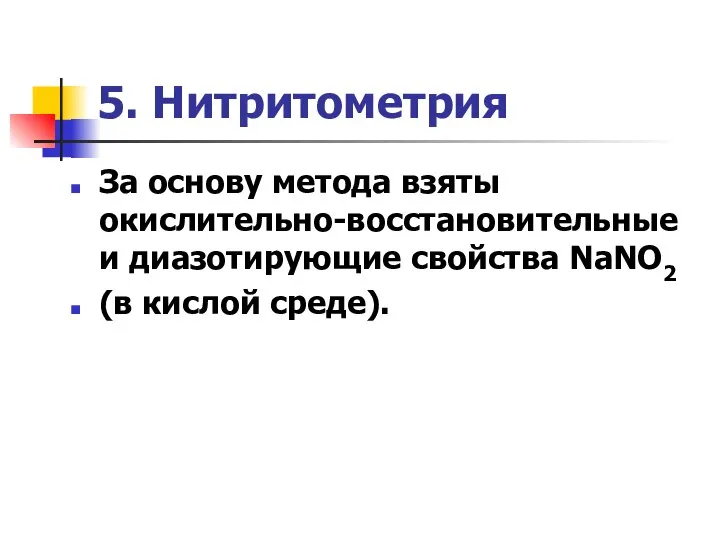 5. Нитритометрия За основу метода взяты окислительно-восстановительные и диазотирующие свойства NaNО2 (в кислой среде).