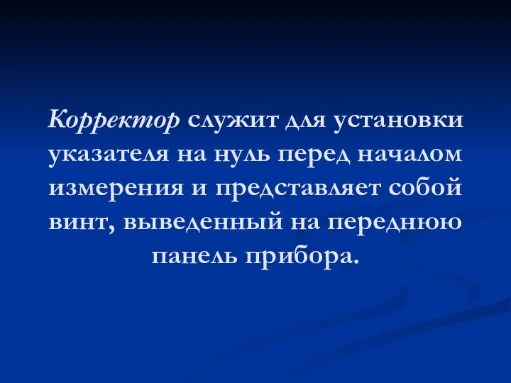 Корректор служит для установки указателя на нуль перед началом измерения и