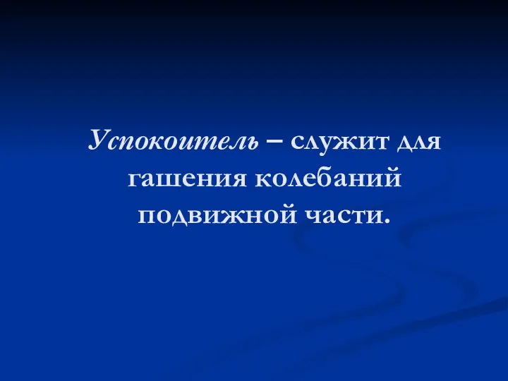 Успокоитель – служит для гашения колебаний подвижной части.